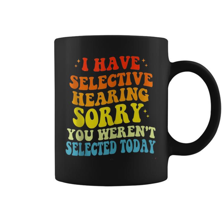 I Have Selective Hearing You Werent Selected Coffee Mug