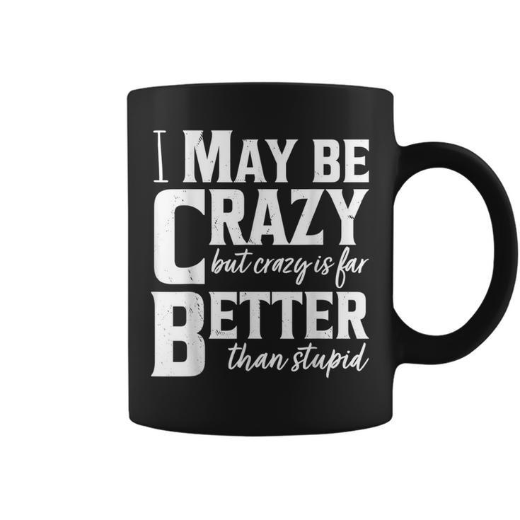 I May Be Crazy But Crazy Is Far Better Than Stupid Funny  Coffee Mug