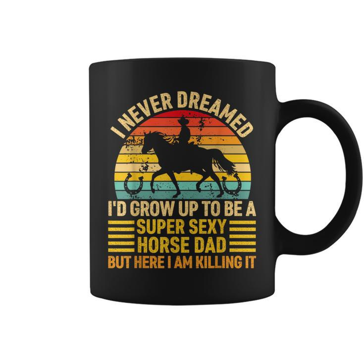 I Never Dreamed Id Grow Up To Be A Super Sexy Horse Dad  Coffee Mug
