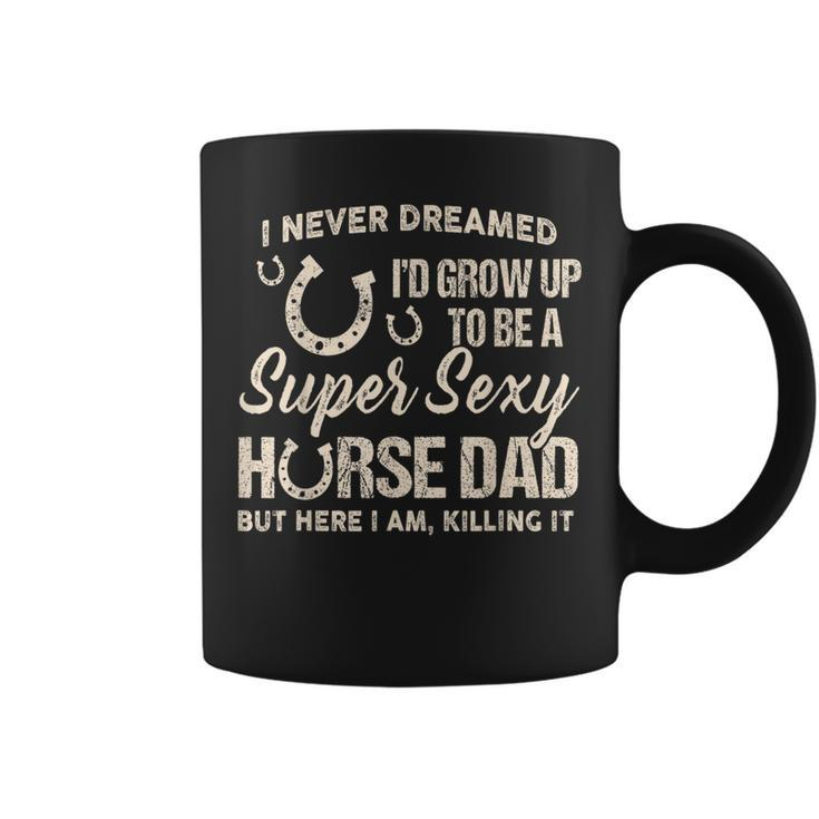 I Never Dreamed Id Grow Up To Be A Super Sexy Horse Dad Coffee Mug