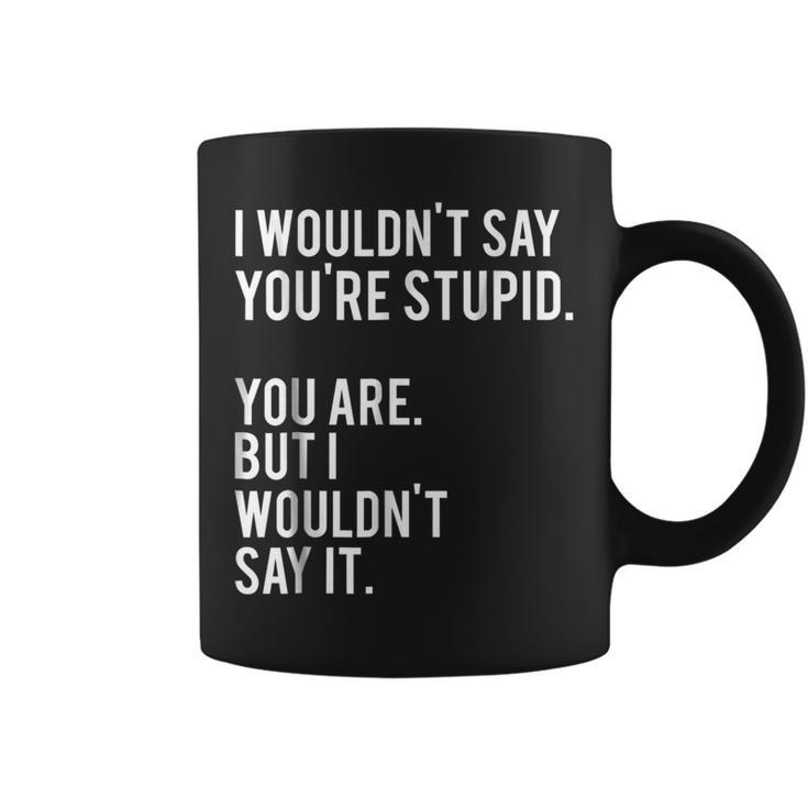 I Wouldnt Say Youre Stupid But You Are Funny  Coffee Mug
