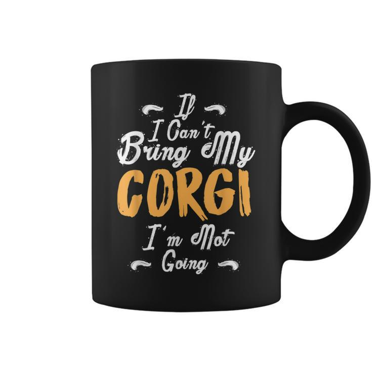 If I Cant Bring My Corgi Im Not Going Funny Love  Coffee Mug