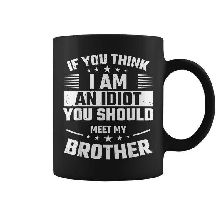 If You Think I Am An Idiot You Should Meet My Brother Funny Gifts For Brothers Coffee Mug
