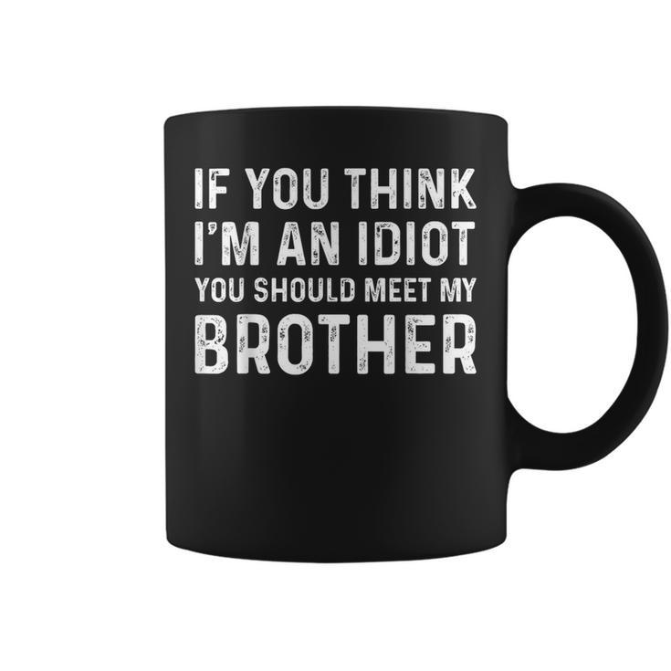 If You Think Im An Idiot You Should Meet My Brother Funny Funny Gifts For Brothers Coffee Mug