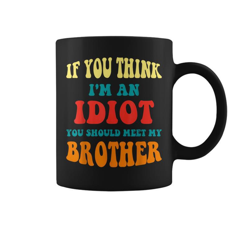 If You Think Im An Idiot You Should Meet My Brother Gift For Mens Coffee Mug