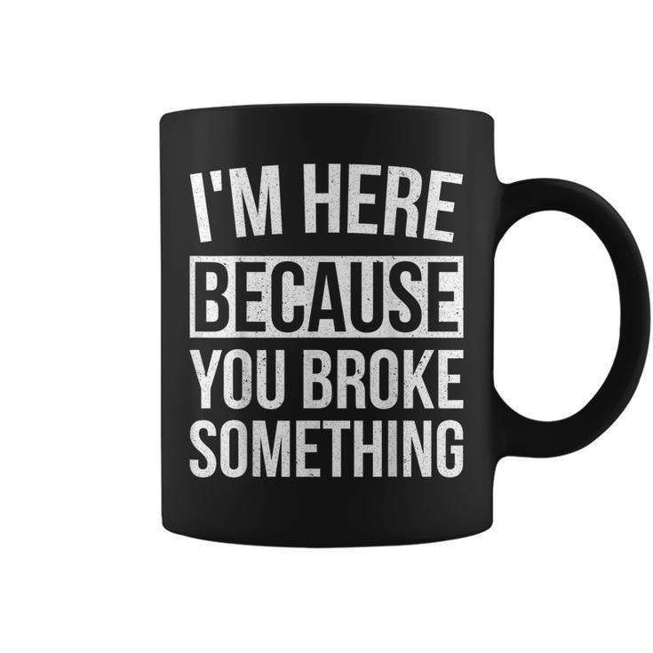 I'm Here Because You Broke Something Mechanic Coffee Mug