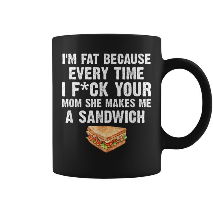 I'm Fat Every Time I F Ck Your Mom She Makes Me A Sandwich Coffee Mug