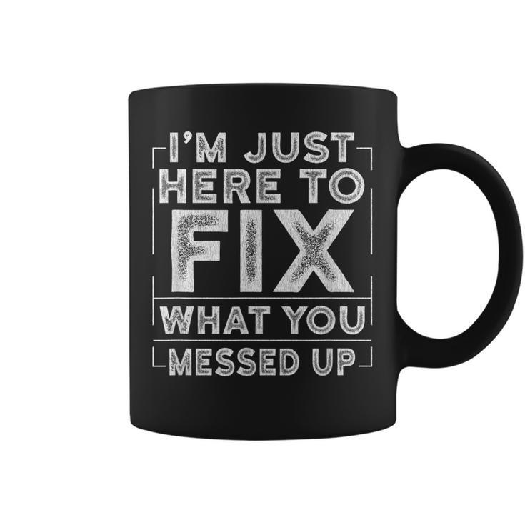 Im Just Here To Fix What You Messed Up  Gift For Mens Coffee Mug