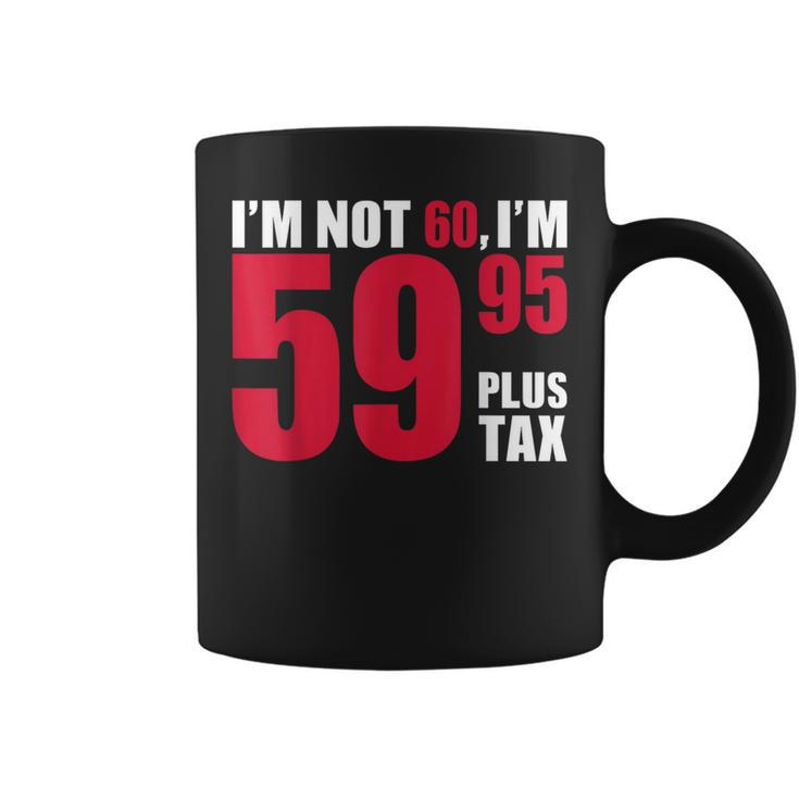 I'm Not 60 I'm 5995 Plus Tax 60Th Birthday T Coffee Mug