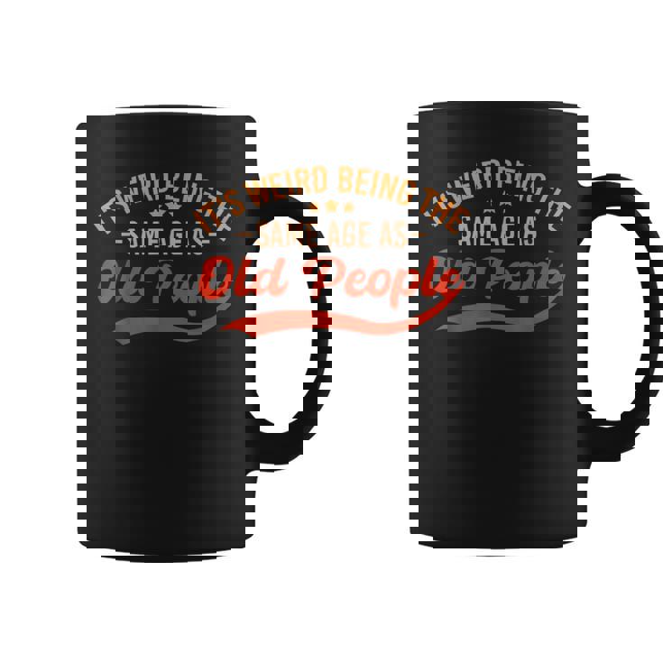 It's Weird Being The Same Age As Old People Sarcastic Coffee Mug