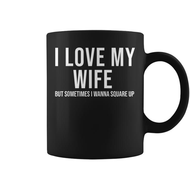 I Love My Wife But Sometimes I Wanna Square Up Coffee Mug