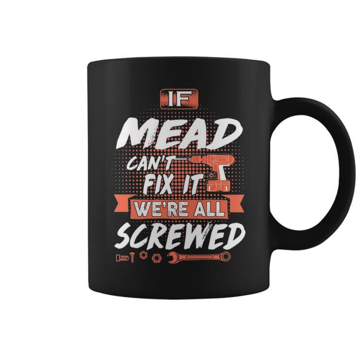 Mead Name Gift If Mead Cant Fix It Were All Screwed Coffee Mug