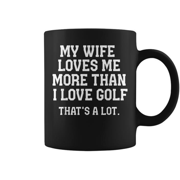 My Wife Loves Me More Than I Love Golf And Thats A Lot  Coffee Mug