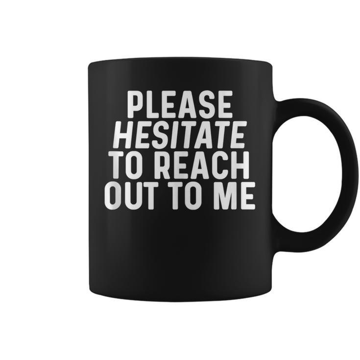 Please Hesitate To Reach Out To Me Sarcastic Quote Sarcasm Coffee Mug