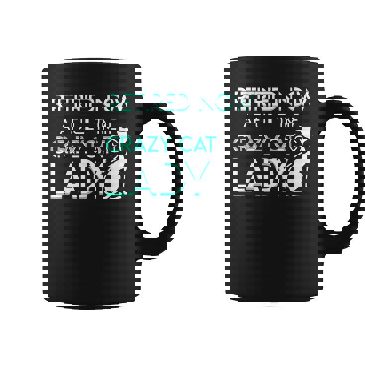 Retired Now A Full Time Crazy Cat Lady Cat Lady Retirement Coffee Mug
