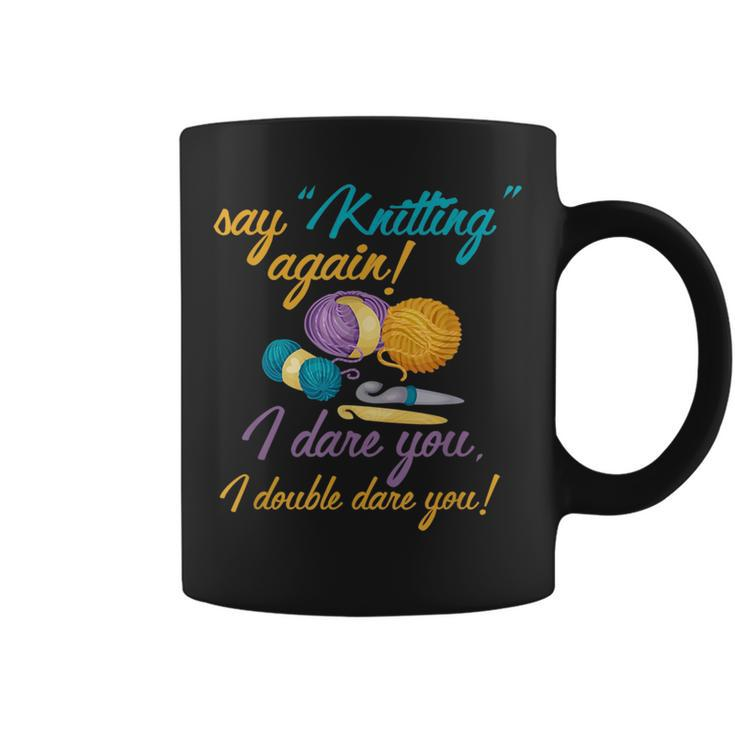Say Knitting Again I Double Dare You Funny Crocheting Lover  Coffee Mug