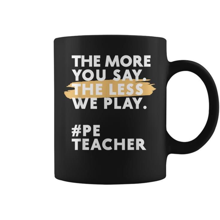 The More You Say The Less We Play Pe Teacher Coffee Mug