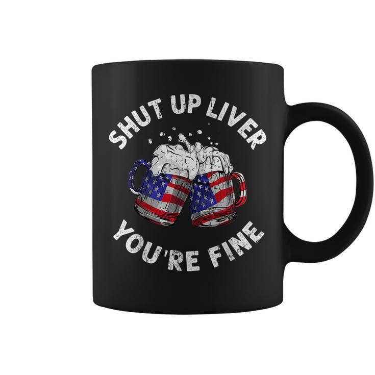Shut Up Liver Youre Fine Funny 4Th Of July Beer Drinking Drinking Funny Designs Funny Gifts Coffee Mug