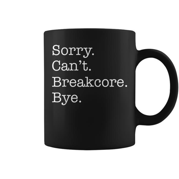Sorry Can't Breakcore Bye Breakcore Music Sarcastic Coffee Mug