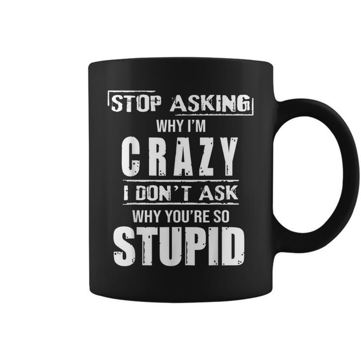 Stop Asking Why I’M Crazy I Don’T Ask Why You’Re So Stupid  Coffee Mug
