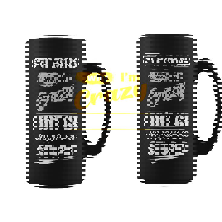 Stop Asking Why Im Crazy I Dont Why Youre Stupid  Coffee Mug