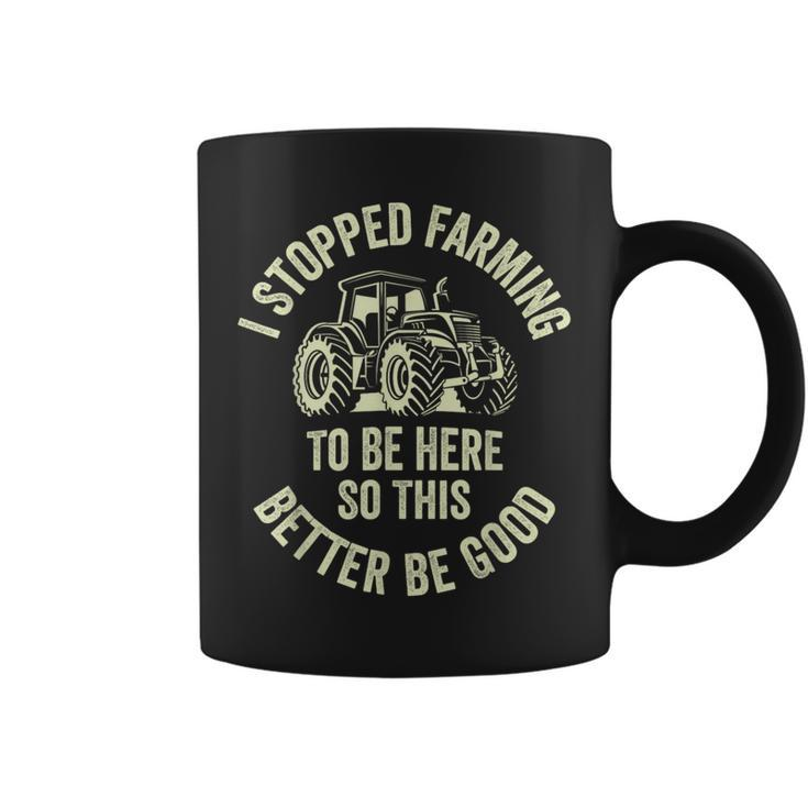 I Stopped Farming To Be Here So This Better Be Good Coffee Mug
