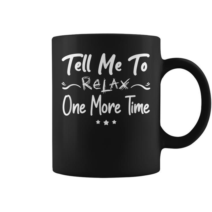 Tell Me To Relax One More Time Funny Saying For Men Or Women  Gift For Women Coffee Mug