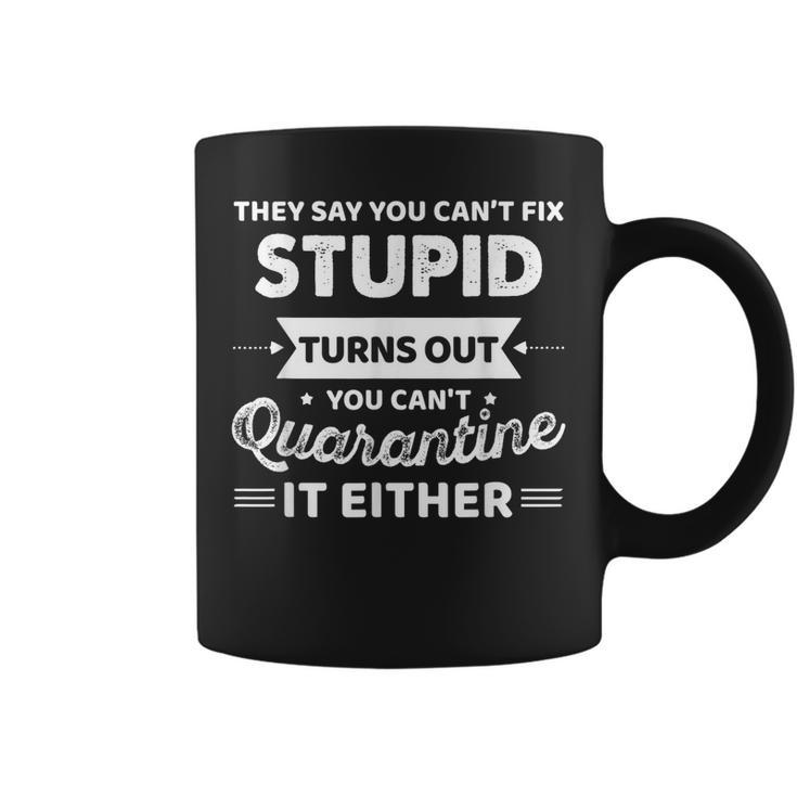 They Say You Cant Fix Stupid Turns Out You Cant Quarantine  Coffee Mug