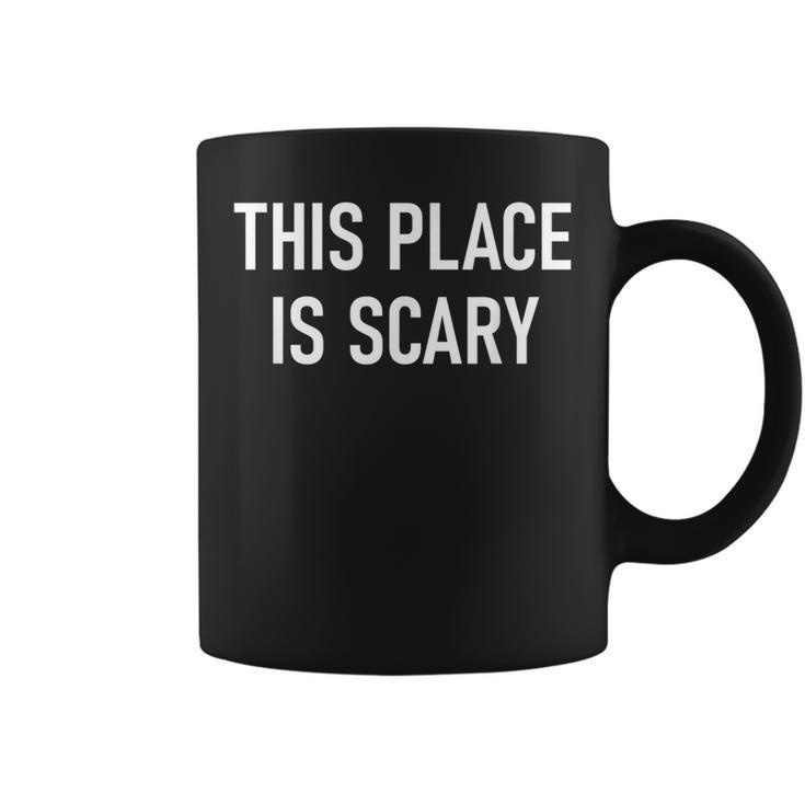 This Place Is Scary Funny Jokes Sarcastic Sayings Coffee Mug