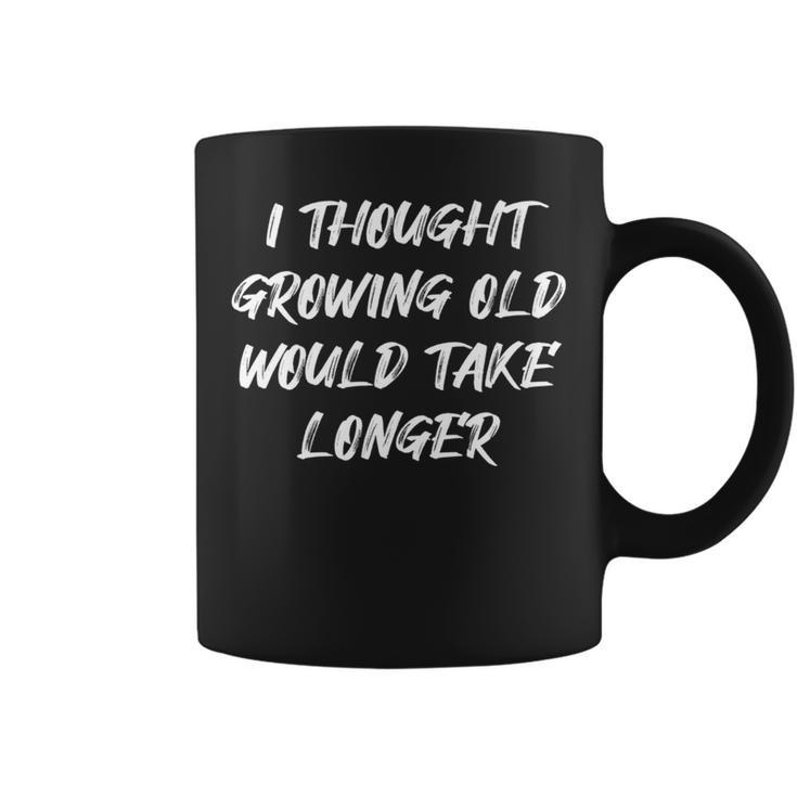 I Thought Growing Old Would Take Longer Senior Citizen Coffee Mug