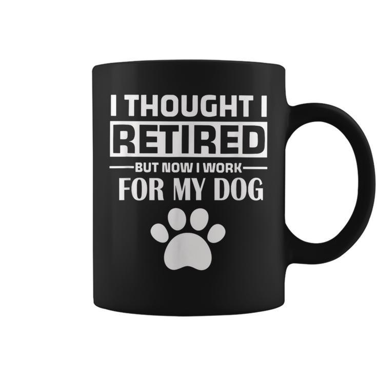 I Thought I Retired But Now I Just Work For My Dog Dog Coffee Mug