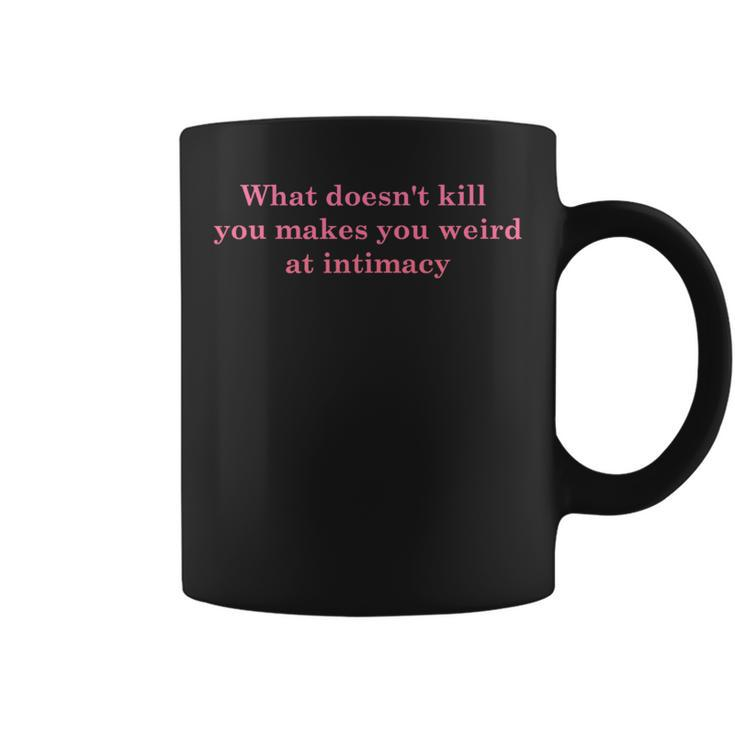 What Doesnt Kill You Makes You Weird At Intimacy   Coffee Mug