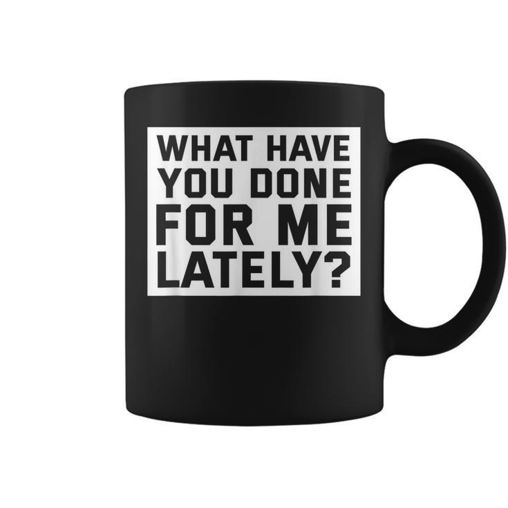 What Have You Done For Me Lately - Provocative Query  Coffee Mug