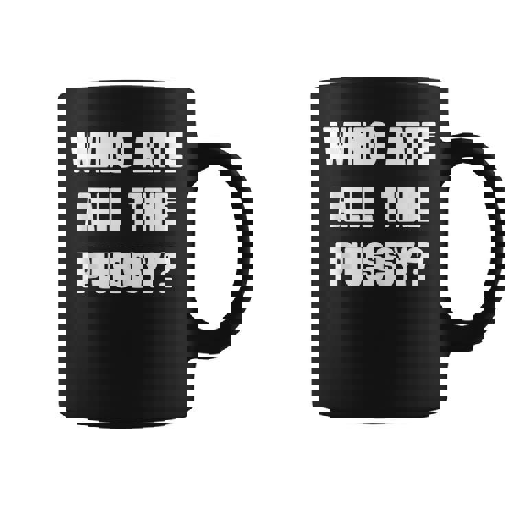 Who Ate All The Pussy Funny Sarcastic Adult Humor Coffee Mug