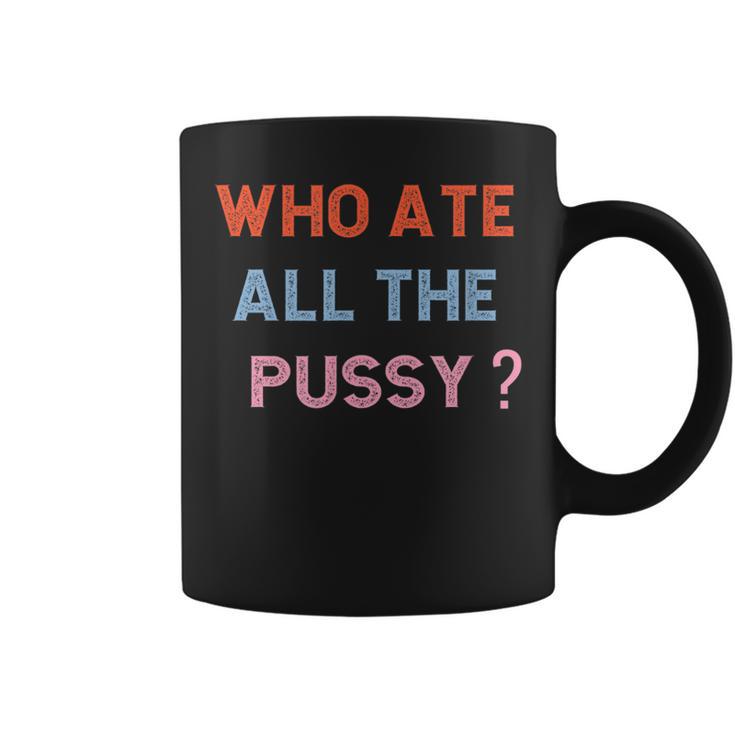 Who Ate All The Pussy Funny Sarcastic Popular Quote Funny Coffee Mug