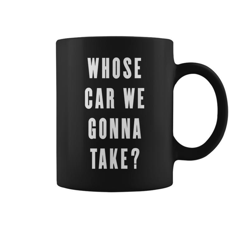 Whose Car We Gonna Take Funny Quotes Gift Quotes Coffee Mug