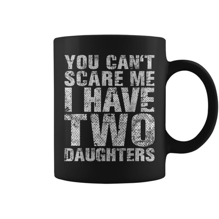 You Cant Scare Me I Have Two Daughters Girl Dad Father Day  Coffee Mug