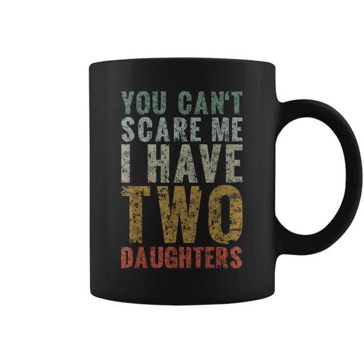 You Cant Scare Me I Have Two Daughters Girl Dad Father Day  Coffee Mug