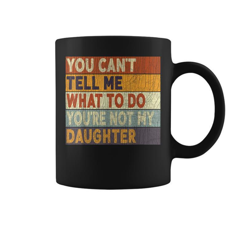 You Cant Tell Me What To Do Youre Not My Daughter  Coffee Mug