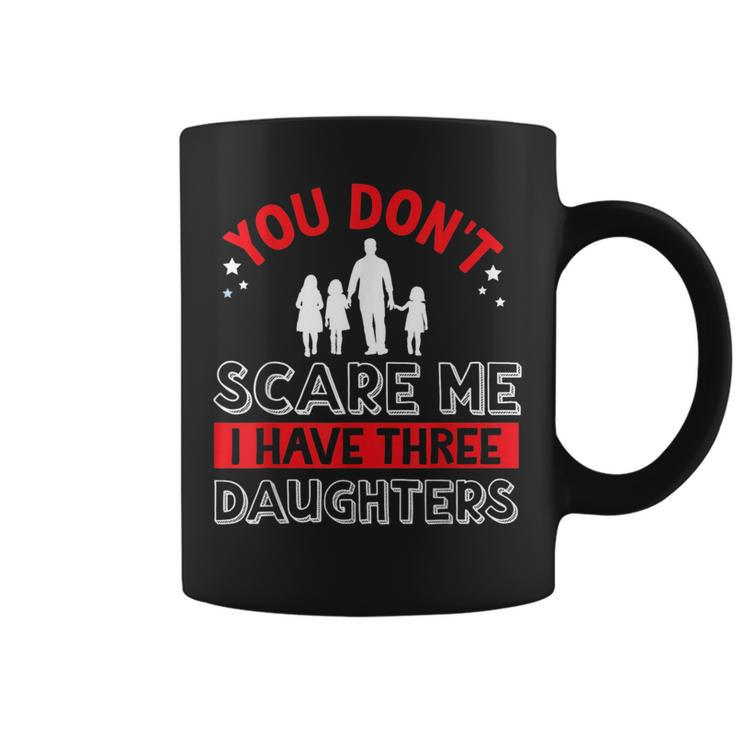 You Dont Scare Me I Have Three Daughters Father Dad Daddy  Coffee Mug