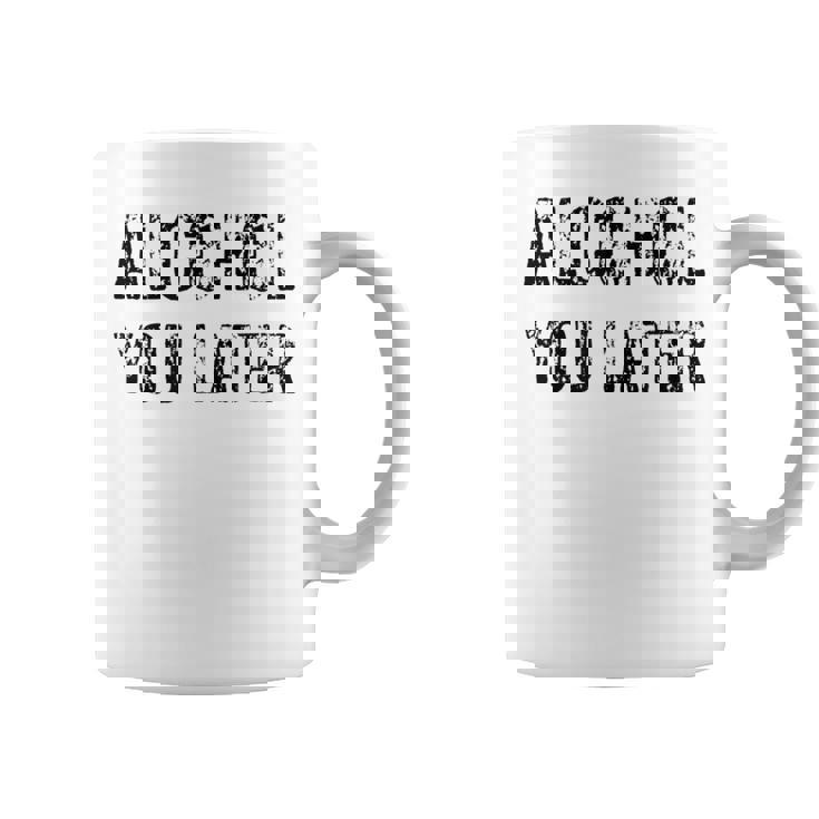 Alcohol You Later Beer Wine Liquor Coffee Mug