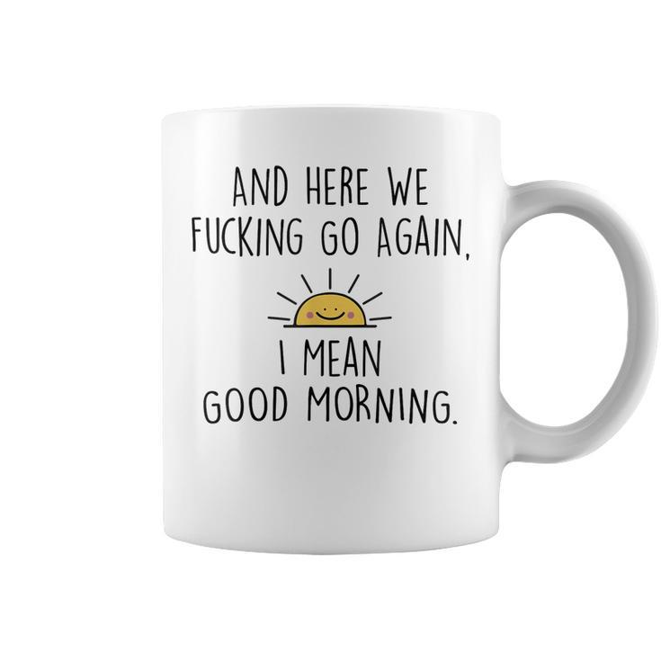 And Here We Fcking Go Again I Mean Good Morning Funny  Coffee Mug