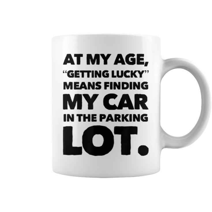 At My Age Getting Lucky Means Finding My Car In Parking Lot Coffee Mug