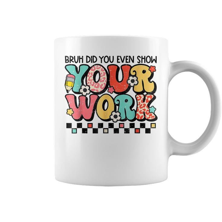 Bruh Did You Even Show Your Work Math Teacher Back To School  Coffee Mug