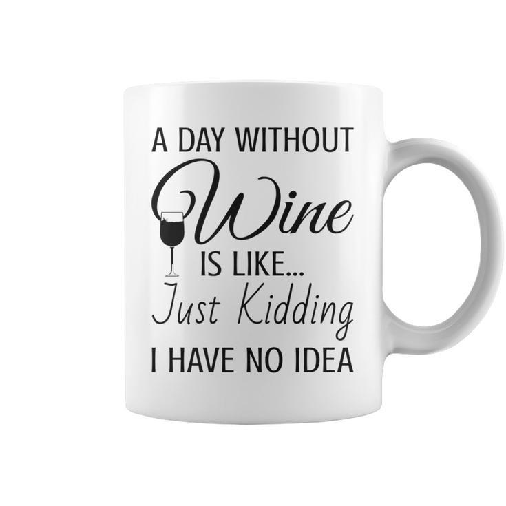A Day Without Wine Is Like Just Kidding I Have No Idea Coffee Mug