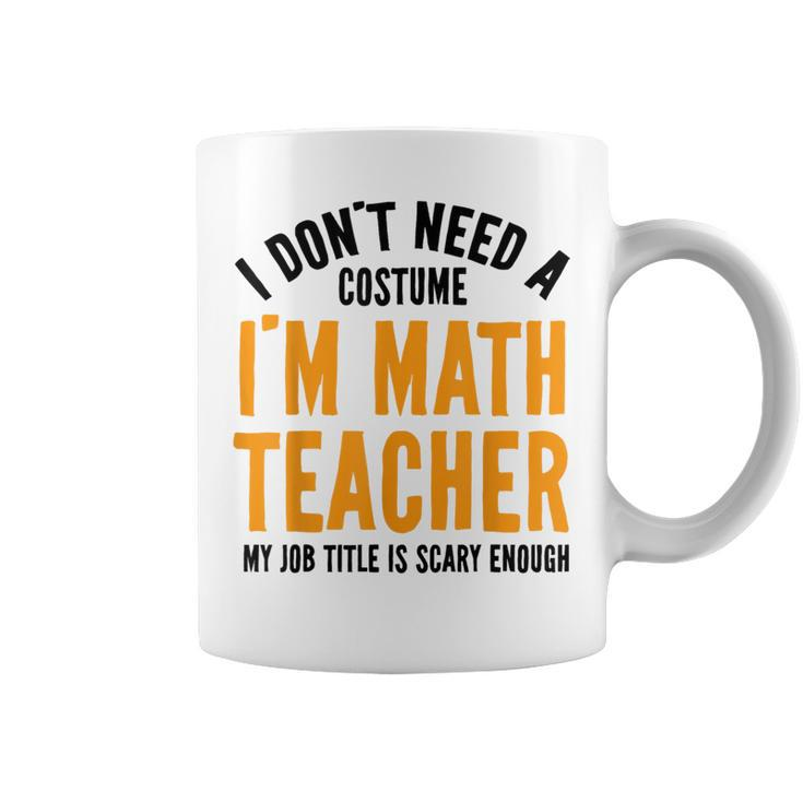 I Don't Need A Costume I'm Math Teacher Halloween Coffee Mug