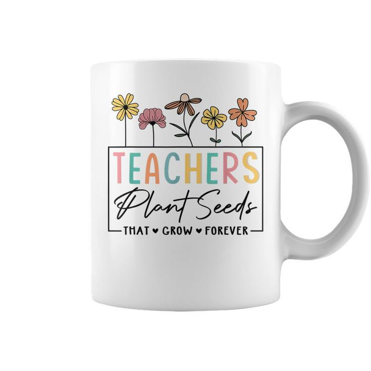 Flower Teacher Teachers Plant Seeds That Grow Forever  Gifts For Teacher Funny Gifts Coffee Mug