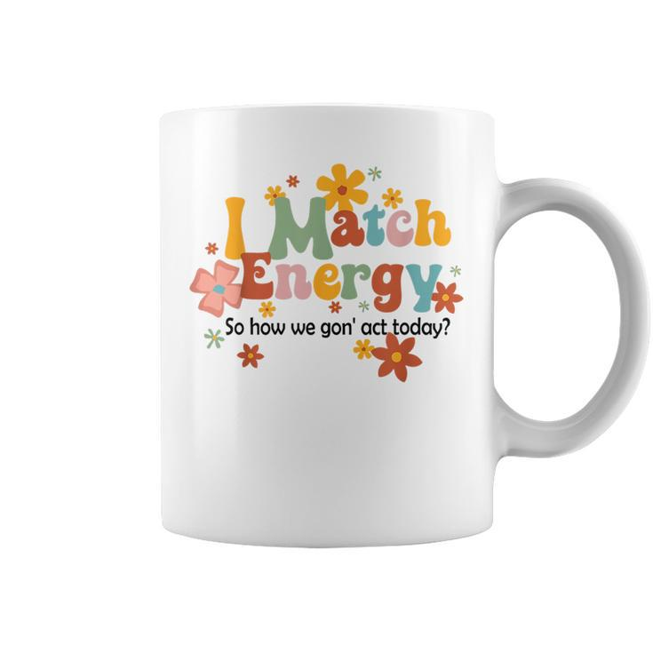 I Match Energy So How We Gon Act Today Funny Sarcasm Humor  Sarcasm Funny Gifts Coffee Mug