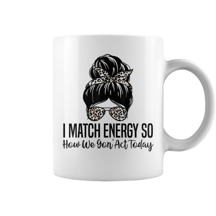 I Match Energy So How We Gon Act Today Funny Sarcasm Quotes Coffee Mug