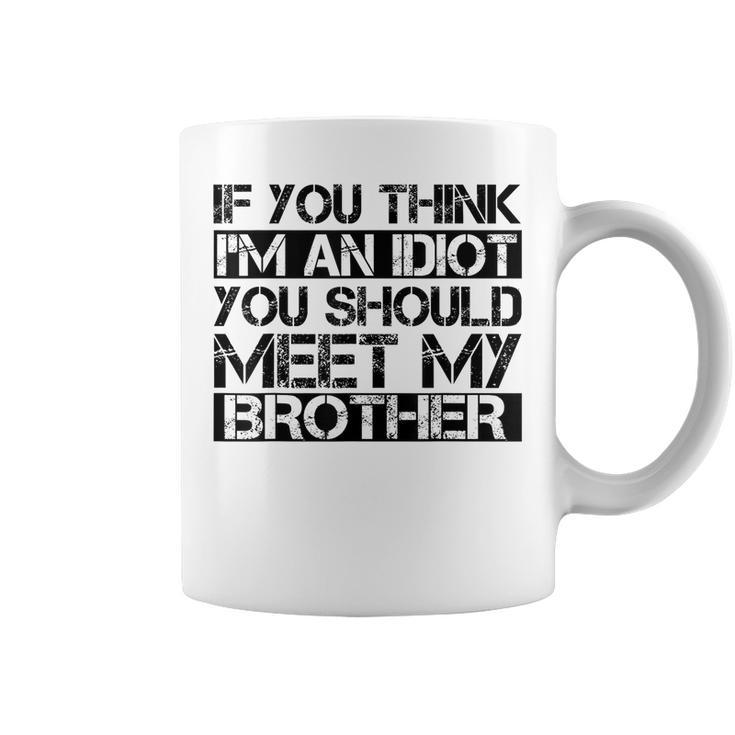 If You Think Im An Idiot You Should Meet My Brother Funny Gifts For Brothers Coffee Mug